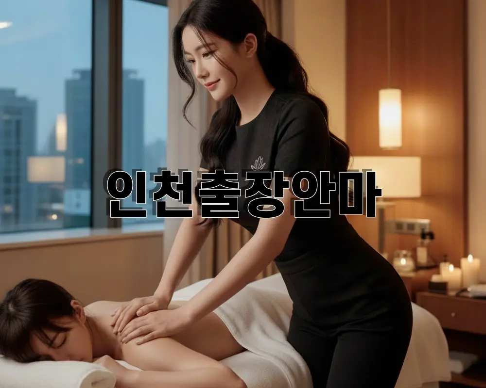 인천 출장안마 100% 한국인 관리사 송도 청라 부평 전 지역 신속 방문